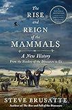 The Rise and Reign of the Mammals: A New History, from the Shadow of the Dinosaurs to Us