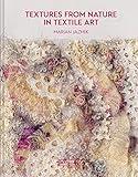 Textures from Nature in Textile Art: Natural Inspiration For Mixed-Media And Textile Artists