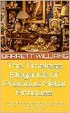 The Timeless Elegance of Precious Metal Antiques: A Comprehensive Guide to Identifying, Collecting, and Investing in Silver, Gold, and Other Precious Metal ... Unveiling the World of Metal Detecting)