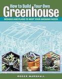 How to Build Your Own Greenhouse: Designs and Plans to Meet Your Growing Needs