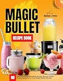 Magic Bullet Recipe Book: 90 Easy & Healthy Smoothies, Soups, Sauces, Pasta, Frozen Desserts For Your Magic Bullet Blender