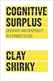 Cognitive Surplus: Creativity and Generosity in a Connected Age: How Technology Makes Consumers into Collaborators