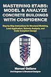 Mastering ETABS: Model and Analyze Concrete Buildings with Confidence: Step-by-Step Instructions for Structural Modeling, Load Application, Seismic Analysis, and Code Compliant Design