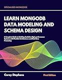 Learn MongoDB Data Modeling and Schema Design : A Complete Guide to Building Scalable, High-performance Systems with Flexible Architecture and Real-time Processing