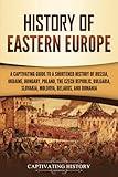 History of Eastern Europe: A Captivating Guide to a Shortened History of Russia, Ukraine, Hungary, Poland, the Czech Republic, Bulgaria, Slovakia, Moldova, Belarus, and Romania (European Countries)