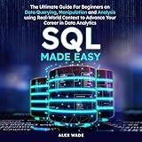 SQL Made Easy: The Ultimate Guide For Beginners on Data Querying, Manipulation and Analysis using Real-World Context to Advance Your Career in Data Analytics