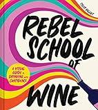 Rebel School Of Wine: A Visual Guide to Drinking with Confidence