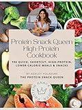 The Protein Snack Queen High-Protein Cookbook: 100 Quick, Shortcut, High-Protein, Lower-Calorie Meals and Snacks