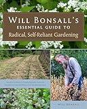 Will Bonsall's Essential Guide to Radical, Self-Reliant Gardening: Innovative Techniques for Growing Vegetables, Grains, and Perennial Food Crops with Minimal Fossil Fuel and Animal Inputs