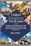 United kingdom Travel Guide 2025: The Ultimate Tourist Handbook for London, Scotland, Wales & Northern Ireland – Best Attractions, Hidden Gems, Local Tips, Budget Travel & More!