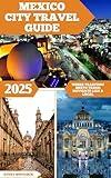 Mexico City Travel Guide: Where Tradition Meets Trend: Navigate Like a Local (Global Adventure Book 72)