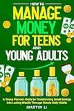 How to Manage Money for Teens and Young Adults: A Young Person's Guide to Transforming Small Savings into Lasting Wealth through Simple Daily Habits