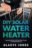 DIY Solar Water Heater: Step By Step Guide to DIY Solar Water Heaters for Complete Beginners