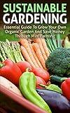 Sustainable Gardening: Essential Guide To Grow Your Own Organic Garden And Save Money Through Mini Farming (sustainable gardening, mini farming, organic ... essentials, mini farming sustainably)