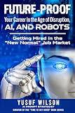 Future-Proof Your Career in the Age of Disruption, AI, and Robots: Getting Hired in the New Normal Job Market