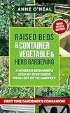 Raised Beds & Container Vegetable & Herb Gardening: A Modern Beginner's Step By Step Guide From Set UP to Harvest