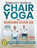 Beginner's Guide to Chair Yoga for Seniors Over 60: A Comprehensive 90-Day Program with Safe, Simple Poses to Progressively Enhance Flexibility, Mobility, and Overall Health