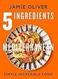 5 Ingredients Mediterranean: Simple Incredible Food [American Measurements]