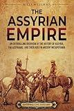 The Assyrian Empire: An Enthralling Overview of the History of Assyria, the Assyrians, and Their Role in Ancient Mesopotamia (History of Mesopotamia)