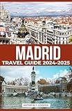 Madrid Travel Guide 2024-2025: Explore the Historic Sites, Top Attractions, Accommodations, Dining Experiences, Day Trips, and Insider Tips for an Unforgettable Spanish Adventure