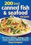 200 Best Canned Fish and Seafood Recipes: For Tuna, Salmon, Shrimp, Crab, Clams, Oysters, Lobster and More