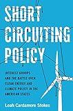 Short Circuiting Policy: Interest Groups and the Battle Over Clean Energy and Climate Policy in the American States (Studies in Postwar American Political Development)