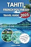 Tahiti and French Polynesia Travel Guide 2025: Explore Breathtaking Islands, Adventure Activities, Cuisine, Beach Escapes, Culture and Insider Tips for an Unforgettable Trip.