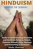 HINDUISM: Hinduism for Beginners: Guide to Understanding Hinduism and the Hindu Religion, Beliefs, Customs, Rituals, Gods, Mantras and Converting to Hinduism