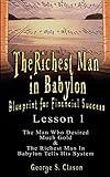 The Richest Man in Babylon: Blueprint for Financial Success - Lesson 1: The Man Who Desired Much Gold & the Richest Man in Babylon Tells His Syste