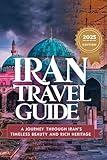 Iran Travel Guide 2025: A Journey Through Iran’s Timeless Beauty and Rich Heritage