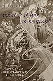 What Is it Like to Be Dead?: Near-Death Experiences, Christianity, and the Occult (Oxford Studies in Western Esotericism)