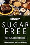Naturally Sugar-Free - Baked Treats and Dessert Cookbook: Delicious Sugar-Free and Diabetic-Friendly Recipes for the Health-Conscious