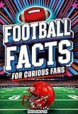 Football Facts for Curious Fans: 1350 Mind-Blowing Pieces of Trivia About the Sport's History, Pro Teams, Famous Players, Iconic Moments, and Much More