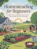 Homesteading for Beginners: A Simple Step-by-Step Guide to Grow Food, Raise Animals, and Live Sustainably