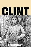 Clint: The Man and the Movies—A Comprehensive Biography of Hollywood's Most Iconic Actor-Director
