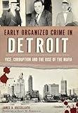 Early Organized Crime in Detroit: Vice, Corruption and the Rise of the Mafia (True Crime)