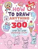 How to Draw Anything for kids: 300 Cute Step-by-Step Drawing Stuff: Amazing Food, Animals, Kawaii, Gifts and Other (How to draw books for kids)