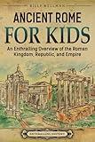 Ancient Rome for Kids: An Enthralling Overview of the Roman Kingdom, Republic, and Empire (Travel through Time)