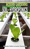 Modern Gardening Techniques with Soil and Hydroponics: Hydroponic Books Ultimate Guide to Indoor Gardening