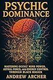 Psychic Dominance: Mastering Occult Mind Power, Astral Force, and Energy Control Through Black Magick