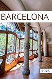 Barcelona Travel Guide 2025: All You Need to Know Before You Go with Recommendations on Must-See Attractions, Things to Do, Hidden Gems, Where to Stay, Places to Eat, and Ways to Save