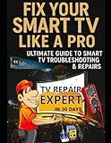 Fix Your Smart TV Like a Pro: Ultimate Guide to Smart Tv Troubleshooting & Repairs: Learn Led/Lcd/Oled/Qled/Ultra HD/ Smart TVs Repairs