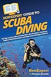 HowExpert Guide to Scuba Diving: 101 Tips to Learn How to Scuba Dive, Get Certified, Find Gear, Explore Top Destinations, and Experience All Types of Dives