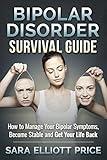 Bipolar Disorder Survival Guide: How to Manage Your Bipolar Symptoms, Become Stable and Get Your Life Back (Bipolar 1, Bipolar 2)