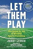 Let Them Play: The Mindful Way to Parent Kids for Fun and Success in Sports