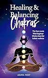 Healing & Balancing Chakras: The East meets West beginner Chakra book for holistic wellness