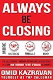 Always Be Closing: Top Sales People's Training Techniques and strategies to Learn How to Perfect the Art of Selling to Anyone in Order to Get More Customers, ... Receive More Referrals and Earn More Money