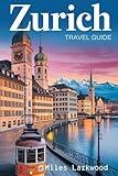 ZURICH TRAVEL GUIDE: Uncover the Allure and Heritage of Switzerland's Most Vibrant City (DESTINATION TRAVEL GUIDES)