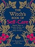 The Witch's Book of Self-Care: Magical Ways to Pamper, Soothe, and Care for Your Body and Spirit