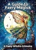 A Guide to Faery Magick: A Faery Witch's Grimoire